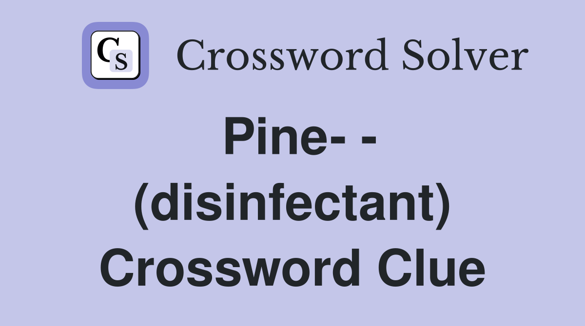 Pine- - (disinfectant) Crossword Clue