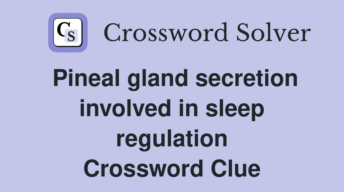 Pineal gland secretion involved in sleep regulation Crossword Clue