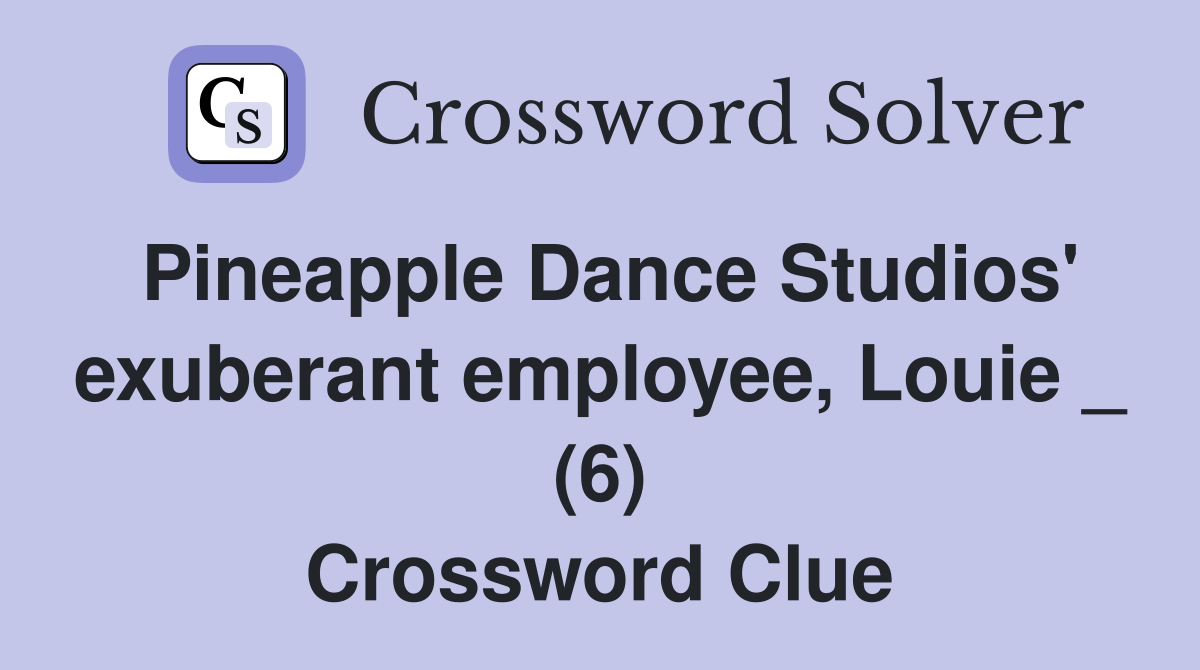 Pineapple Dance Studios' exuberant employee, Louie _ (6) Crossword Clue