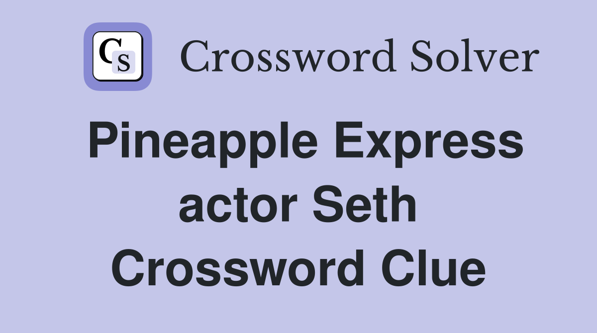 Pineapple Express actor Seth Crossword Clue