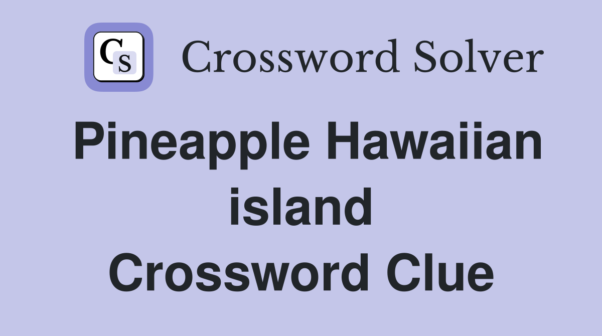 Pineapple Hawaiian island Crossword Clue