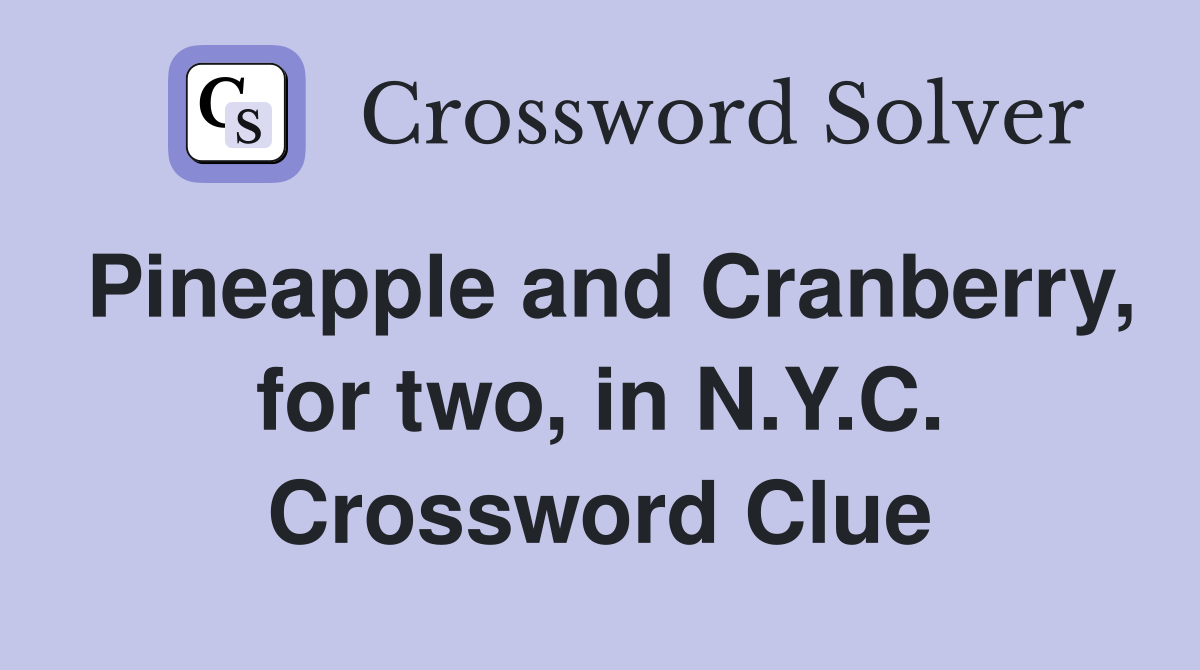 Pineapple and Cranberry, for two, in N.Y.C. Crossword Clue