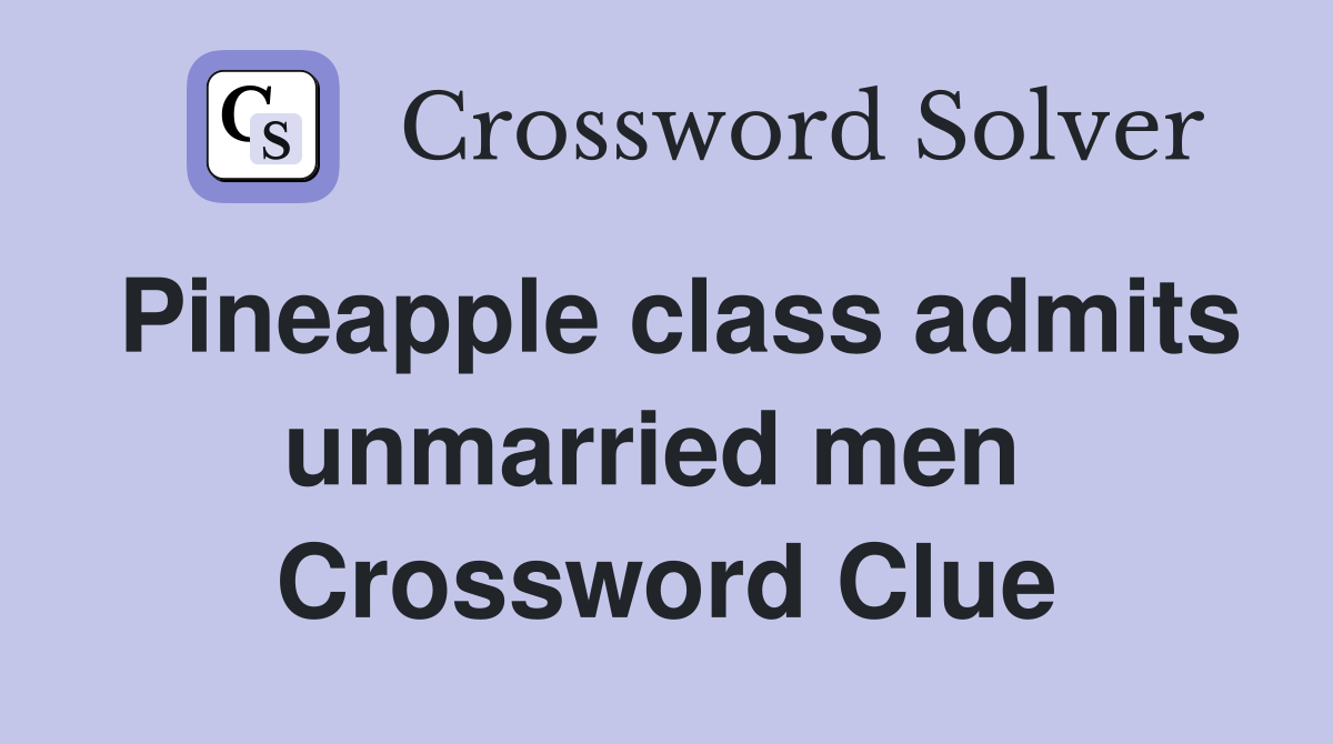 Pineapple class admits unmarried men  Crossword Clue