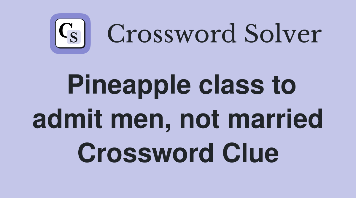 Pineapple class to admit men, not married Crossword Clue