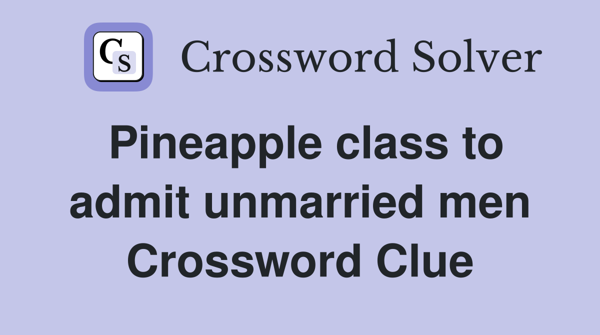 Pineapple class to admit unmarried men Crossword Clue