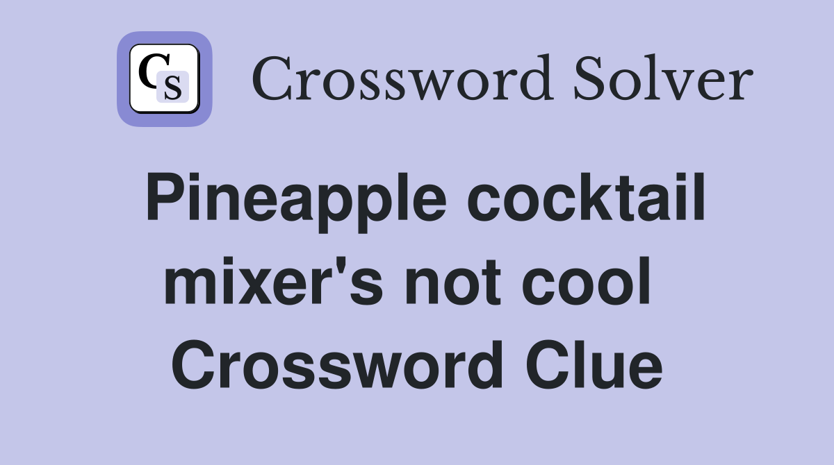 Pineapple cocktail mixer's not cool  Crossword Clue
