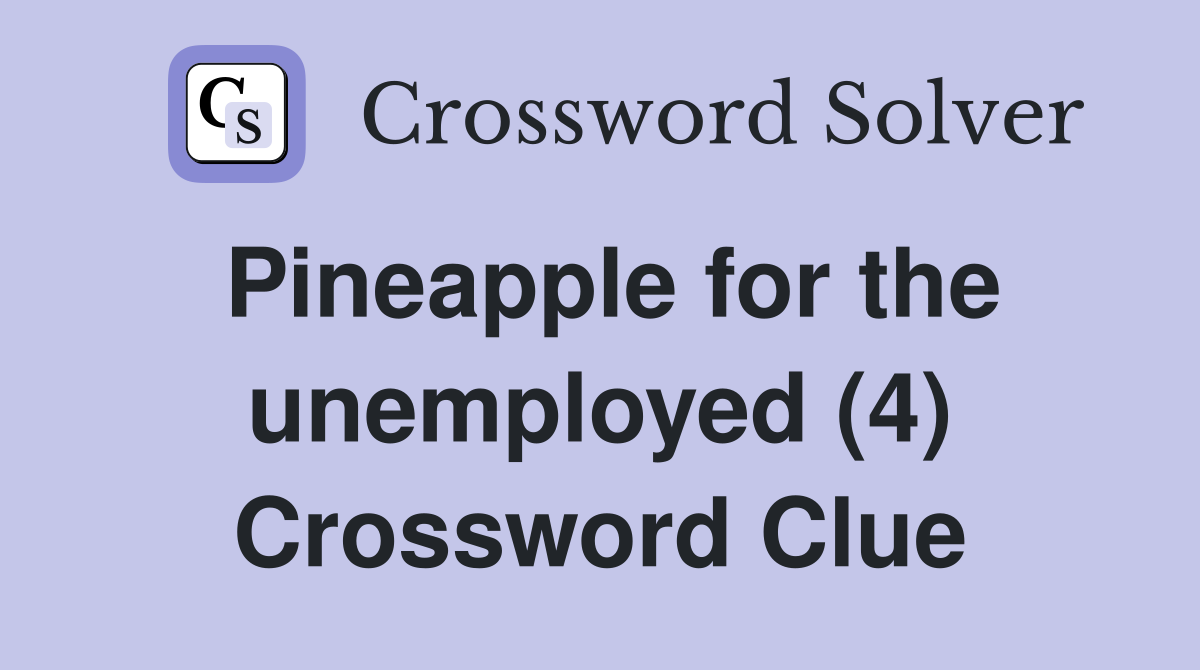Pineapple for the unemployed (4) Crossword Clue