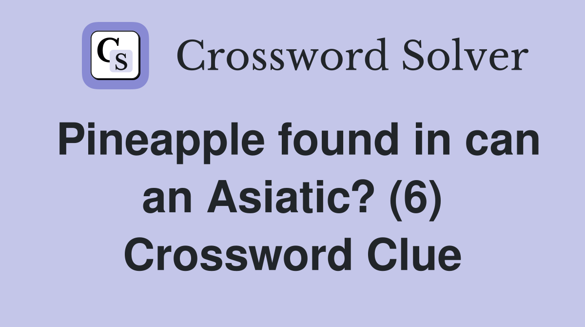 Pineapple found in can an Asiatic? (6) Crossword Clue