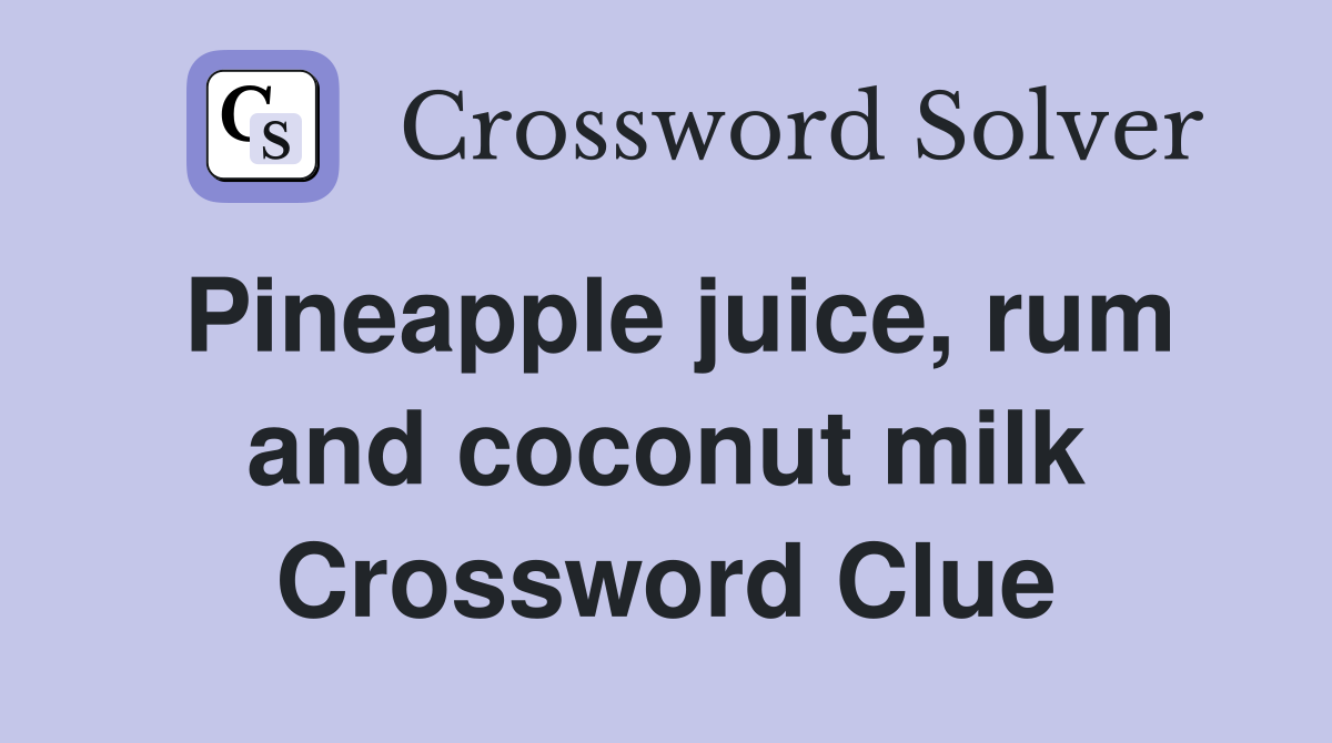 Pineapple juice, rum and coconut milk Crossword Clue