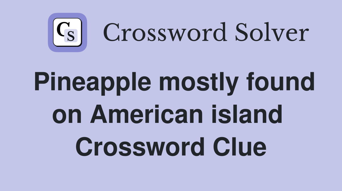 Pineapple mostly found on American island  Crossword Clue