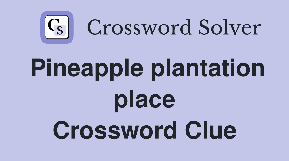 Pineapple plantation place Crossword Clue