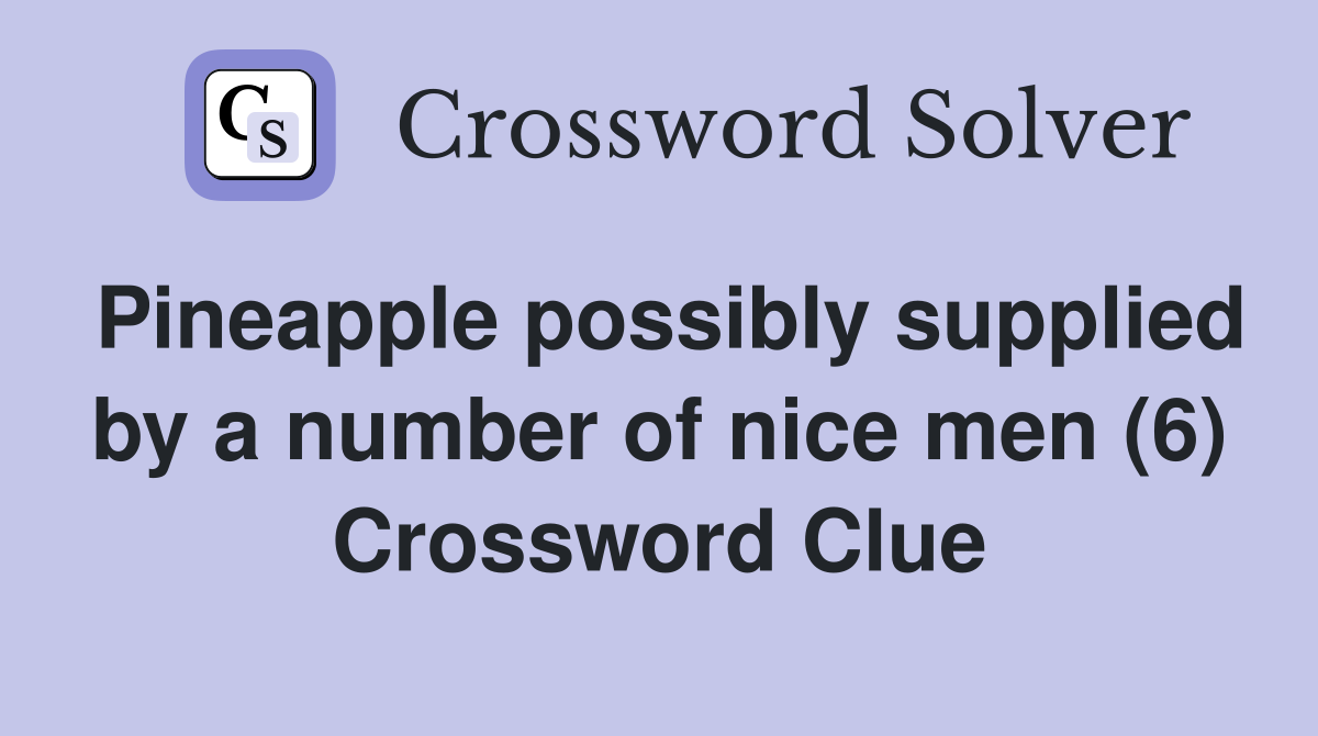 Pineapple possibly supplied by a number of nice men (6) Crossword Clue