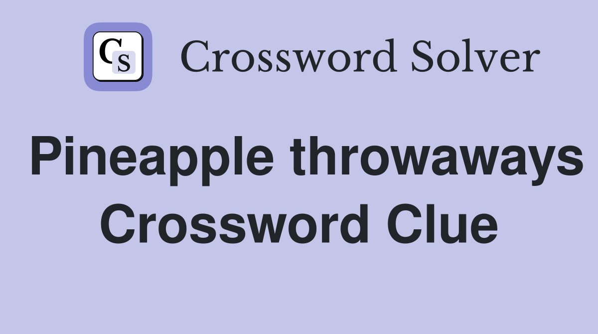Pineapple throwaways Crossword Clue