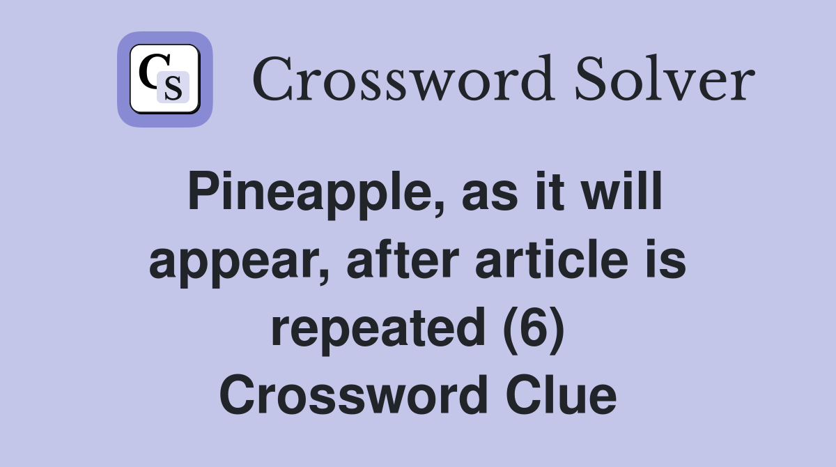 Pineapple, as it will appear, after article is repeated (6) Crossword Clue