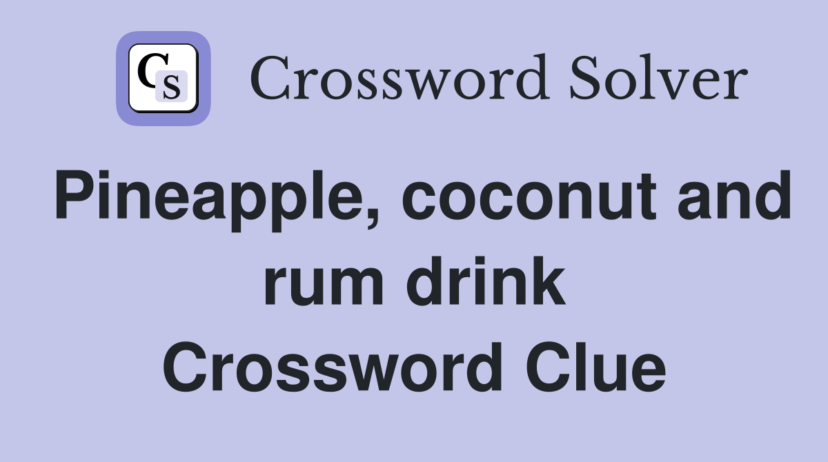 Pineapple, coconut and rum drink Crossword Clue