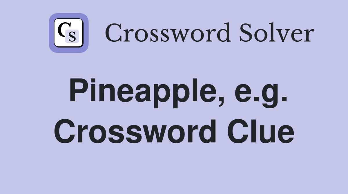 Pineapple, e.g. Crossword Clue