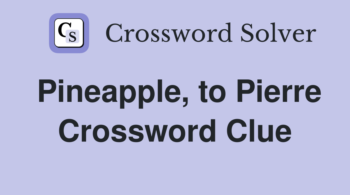Pineapple, to Pierre Crossword Clue