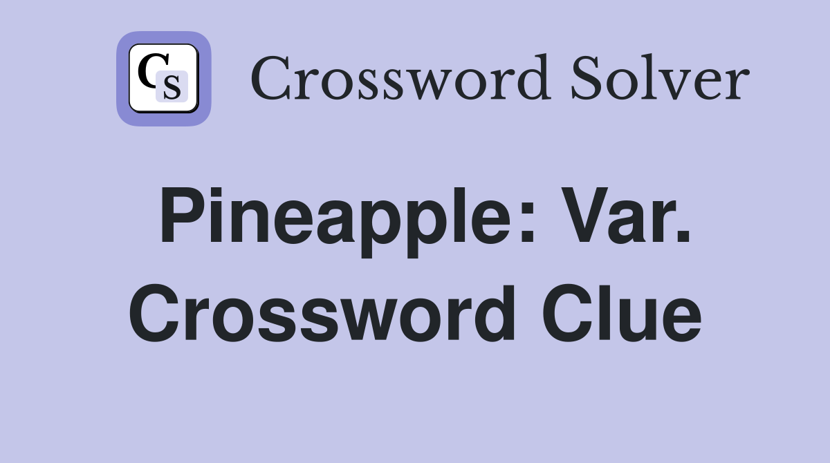 Pineapple: Var. Crossword Clue