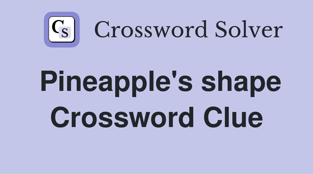 Pineapple's shape Crossword Clue