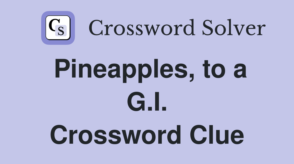 Pineapples, to a G.I. Crossword Clue