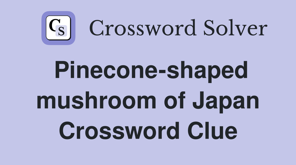 Pinecone-shaped mushroom of Japan Crossword Clue