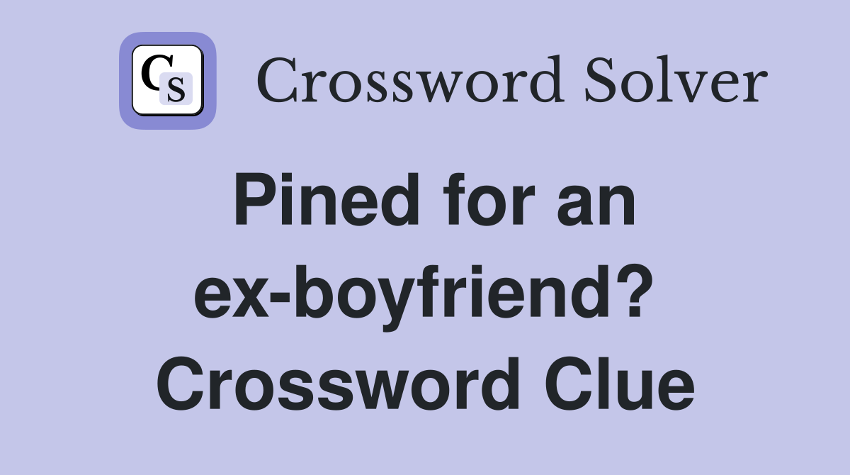 Pined for an ex-boyfriend? Crossword Clue