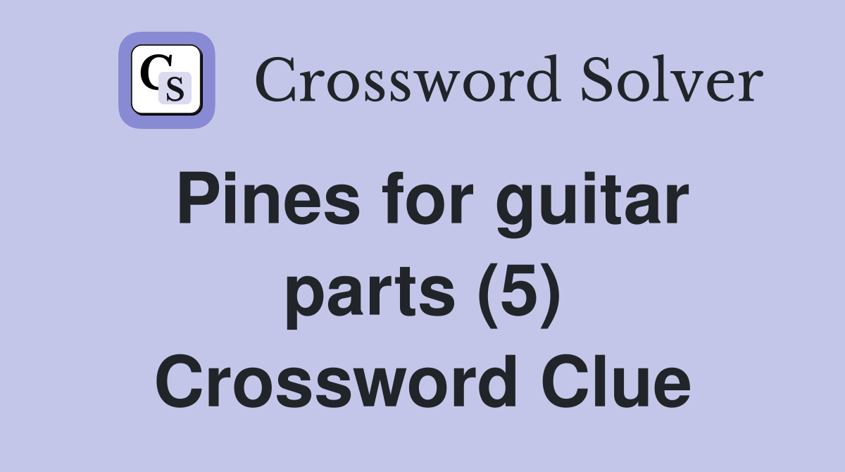 Pines for guitar parts (5) Crossword Clue