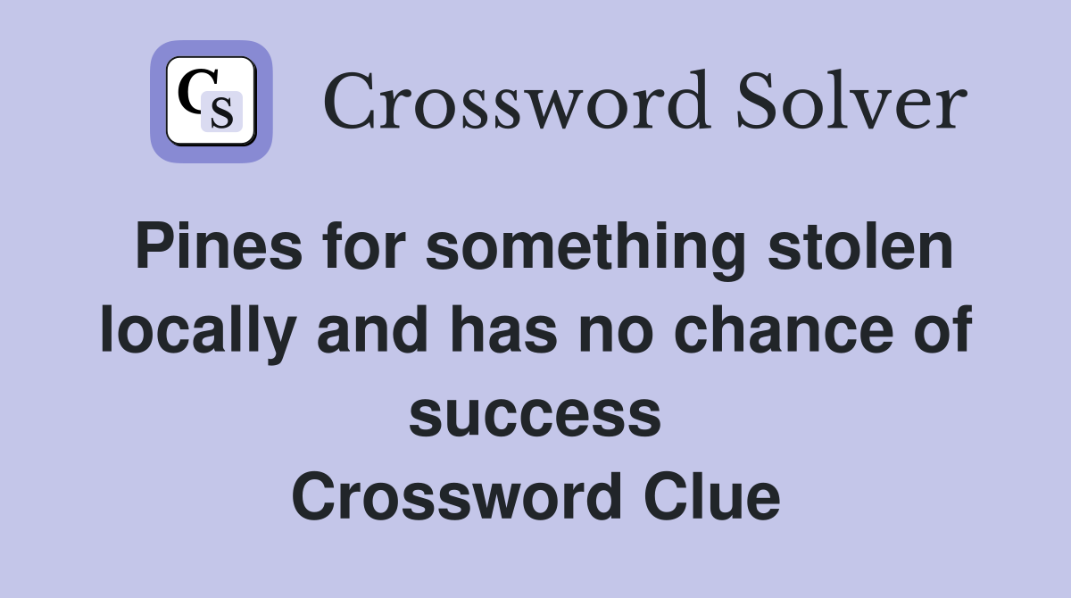 Pines for something stolen locally and has no chance of success Crossword Clue
