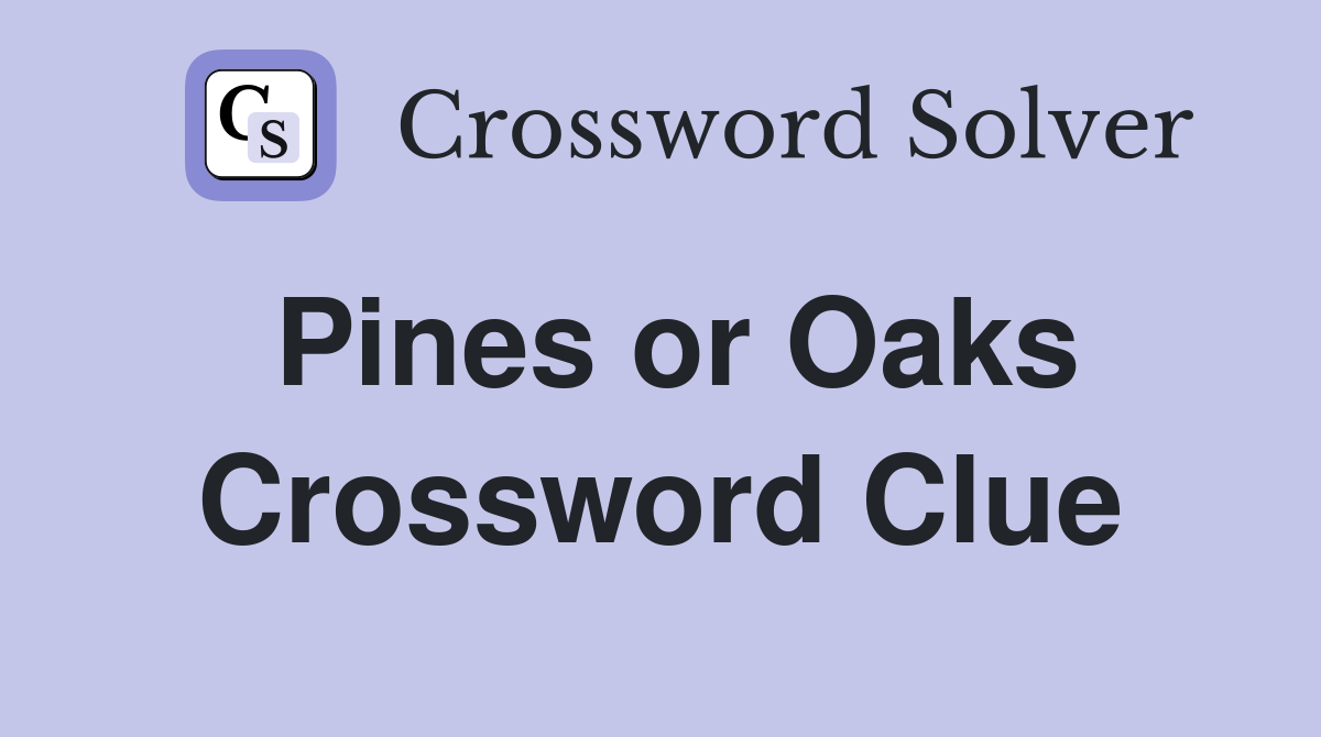 Pines or Oaks Crossword Clue