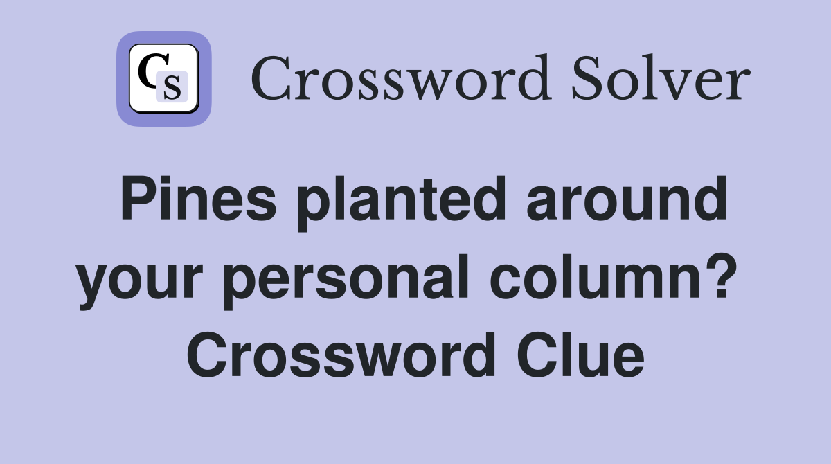 Pines planted around your personal column?  Crossword Clue