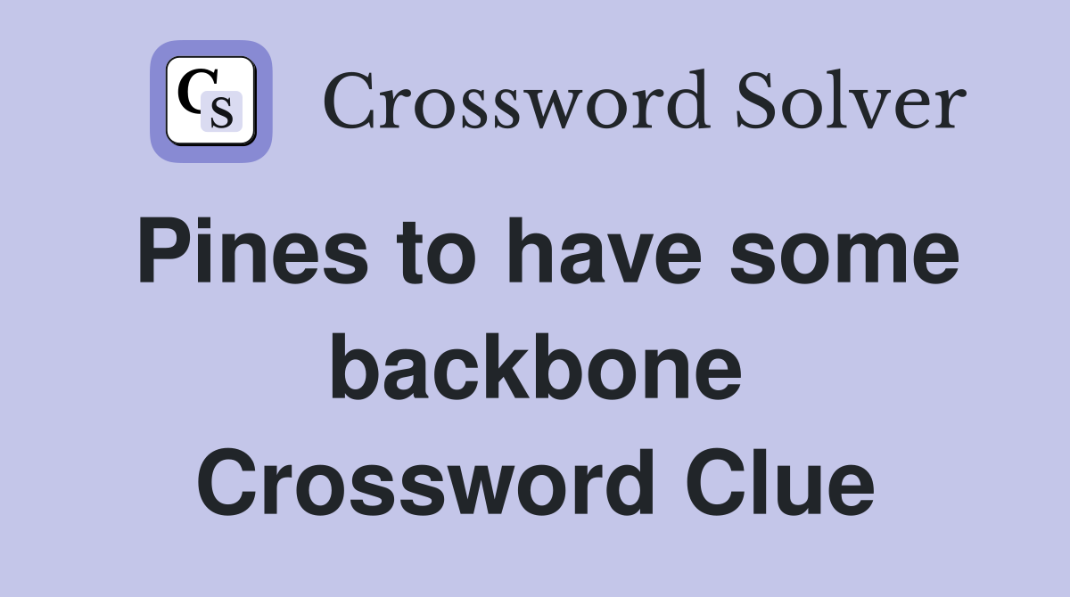 Pines to have some backbone Crossword Clue