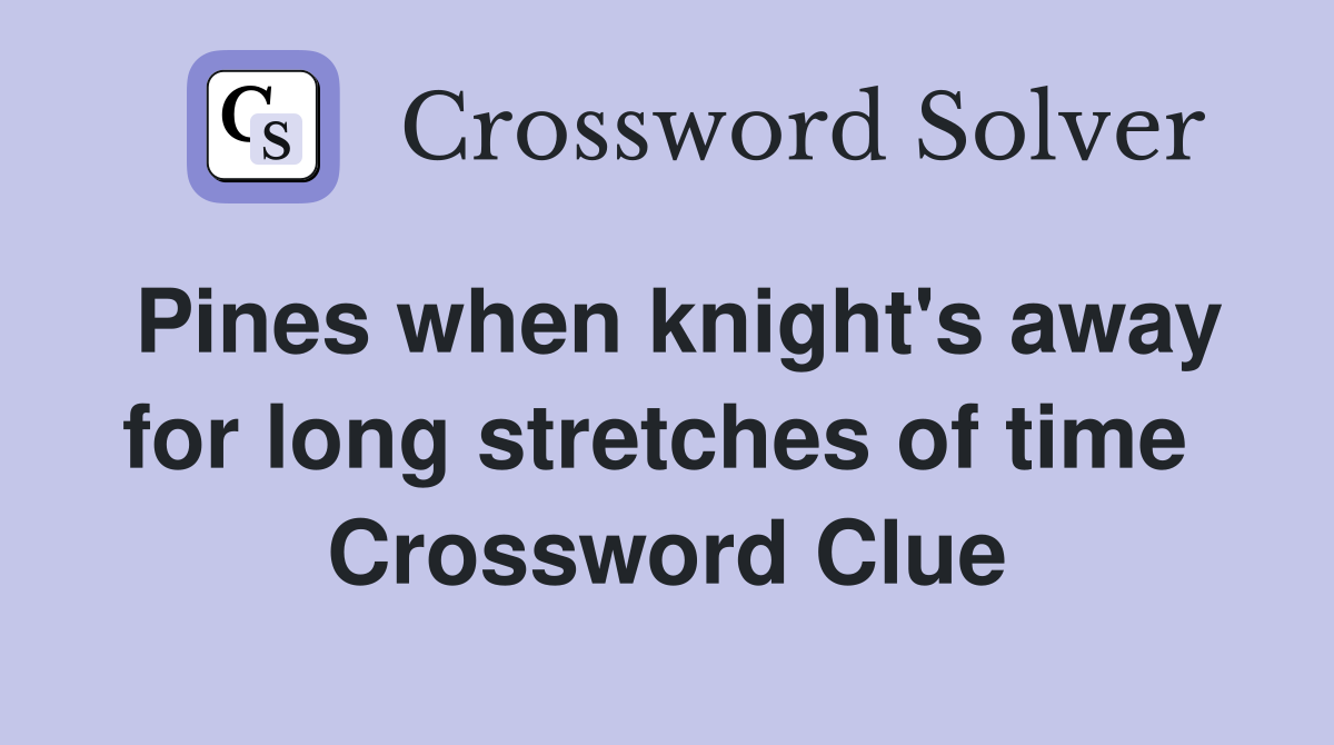 Pines when knight's away for long stretches of time  Crossword Clue