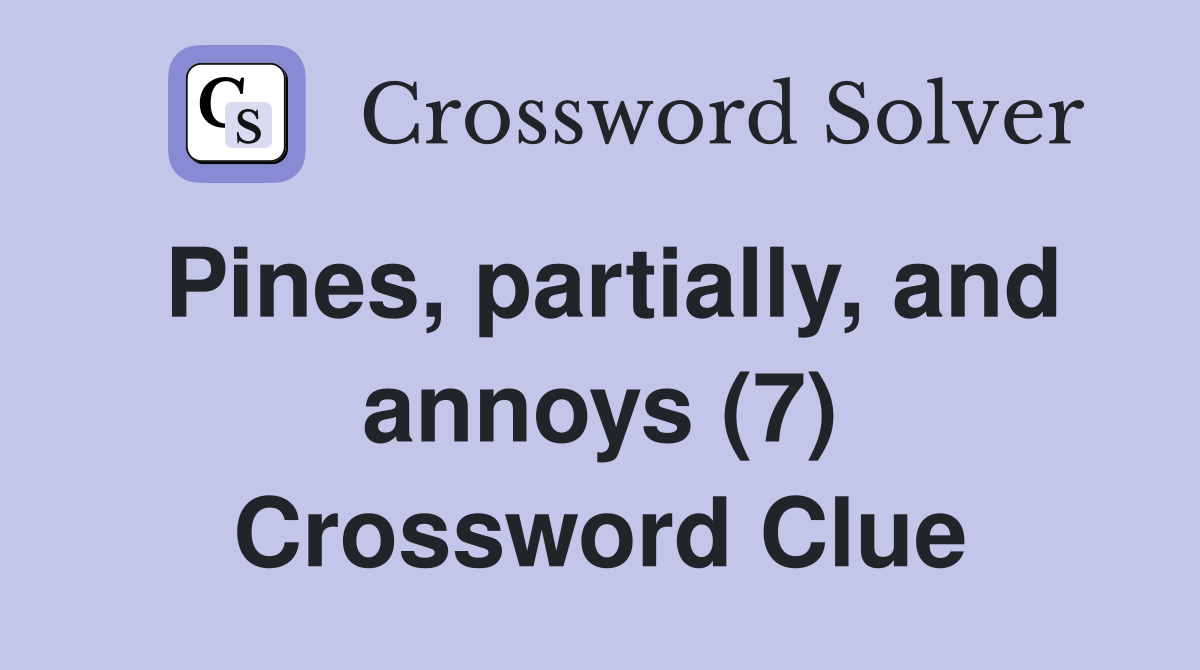 Pines, partially, and annoys (7) Crossword Clue