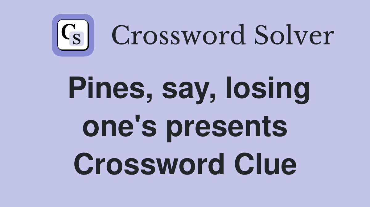 Pines, say, losing one's presents Crossword Clue