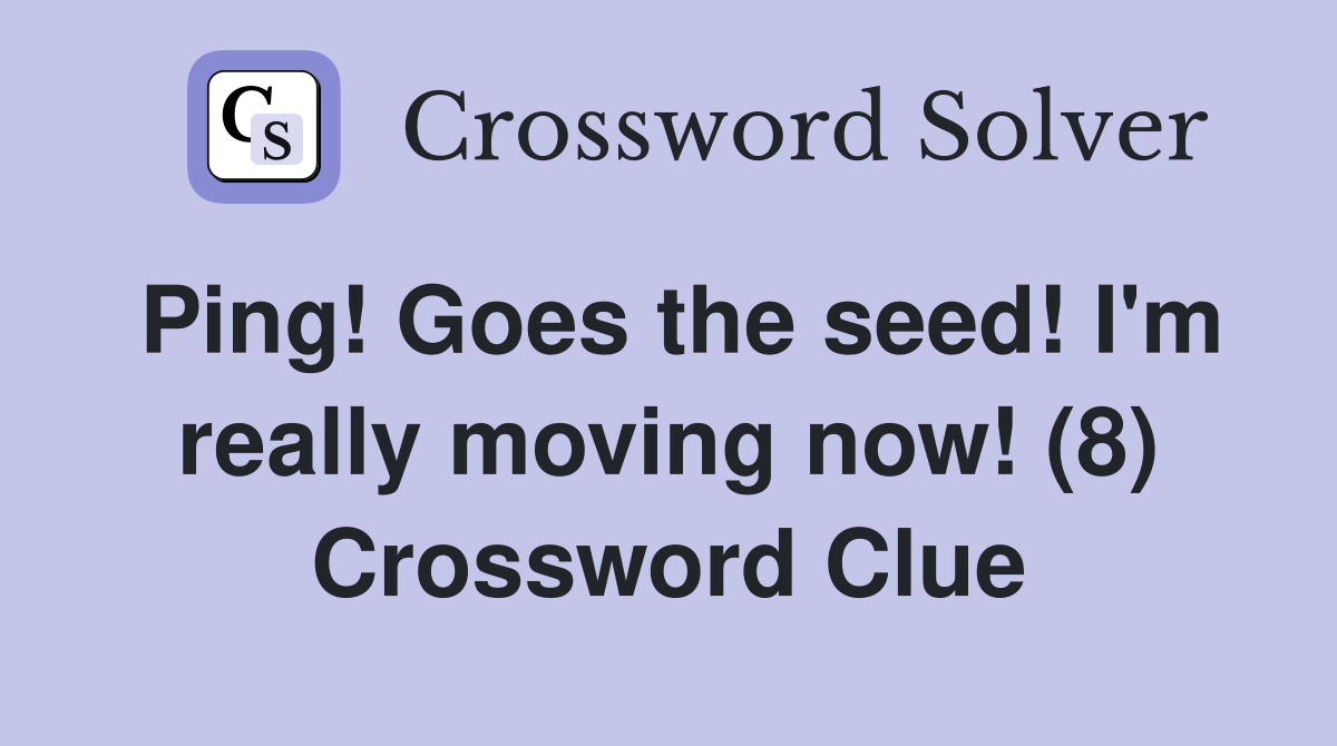 Ping! Goes the seed! I'm really moving now! (8) Crossword Clue