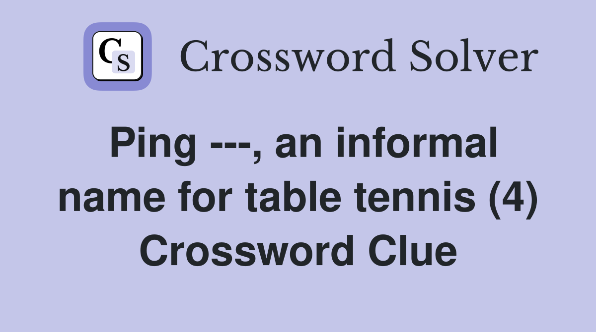 Ping ---, an informal name for table tennis (4) Crossword Clue