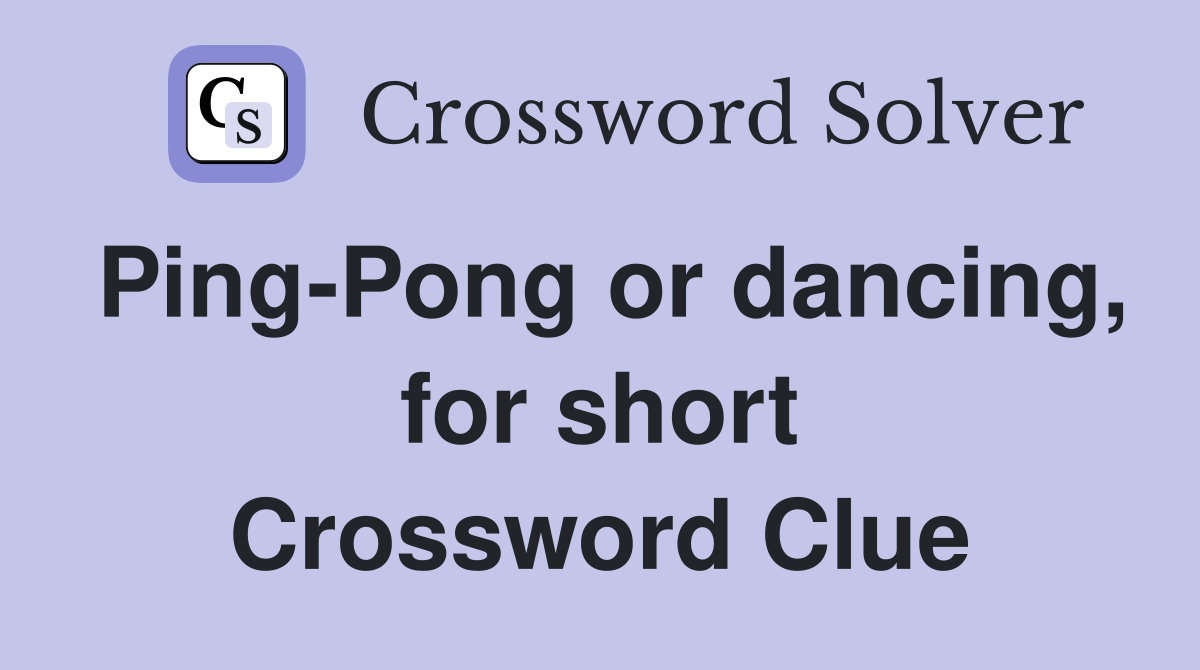 Ping-Pong or dancing, for short Crossword Clue