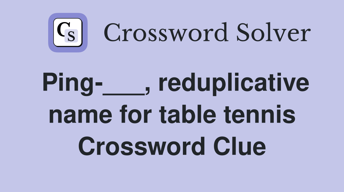 Ping-___, reduplicative name for table tennis Crossword Clue