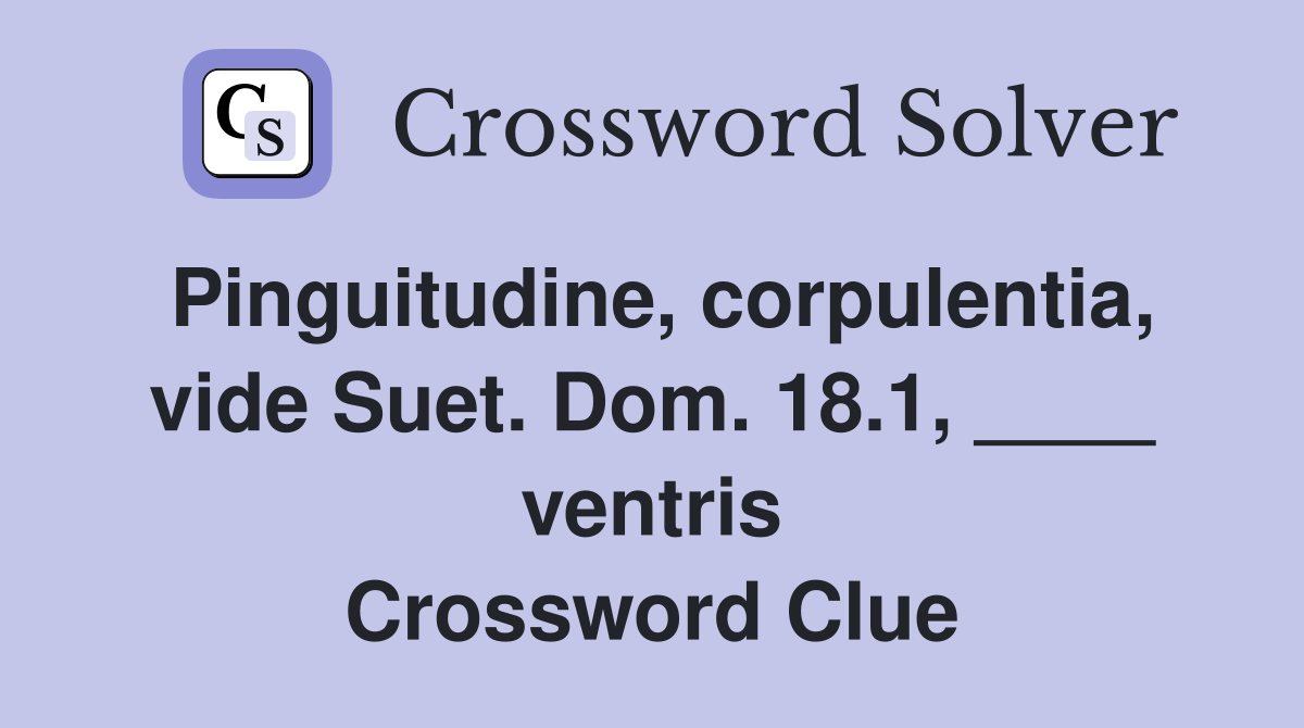 Pinguitudine, corpulentia, vide Suet. Dom. 18.1, ____ ventris Crossword Clue
