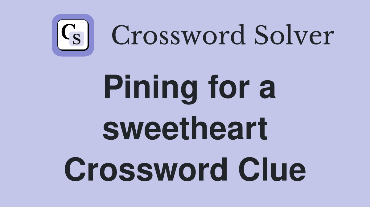 Pining for a sweetheart Crossword Clue