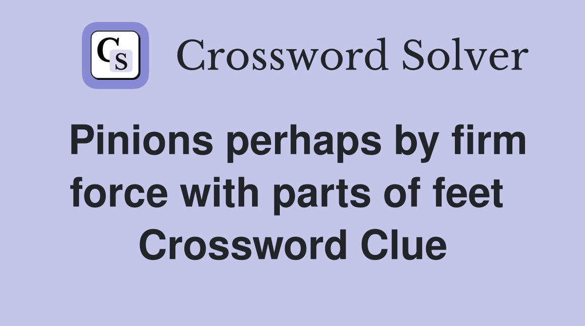 Pinions perhaps by firm force with parts of feet  Crossword Clue