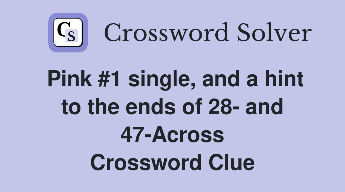 Pink #1 single, and a hint to the ends of 28- and 47-Across Crossword Clue