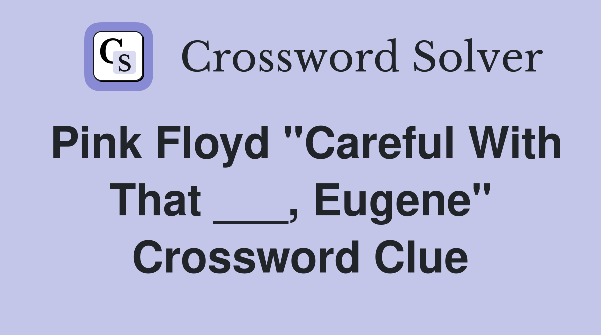 Pink Floyd "Careful With That ___, Eugene" Crossword Clue