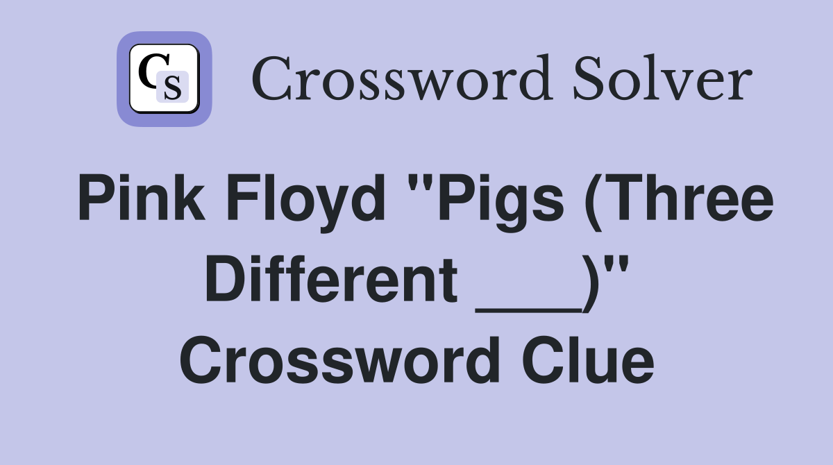 Pink Floyd "Pigs (Three Different ___)" Crossword Clue