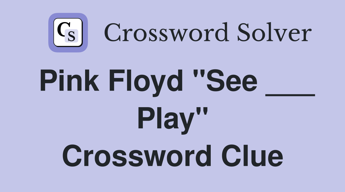 Pink Floyd "See ___ Play" Crossword Clue