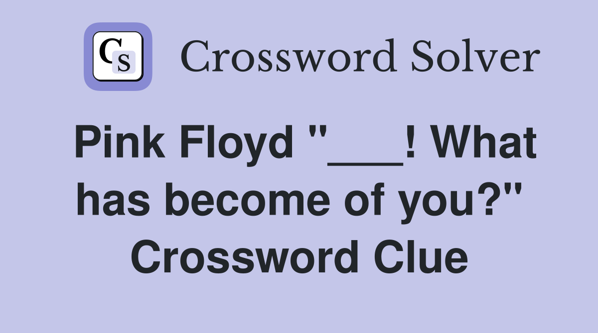 Pink Floyd "___! What has become of you?" Crossword Clue