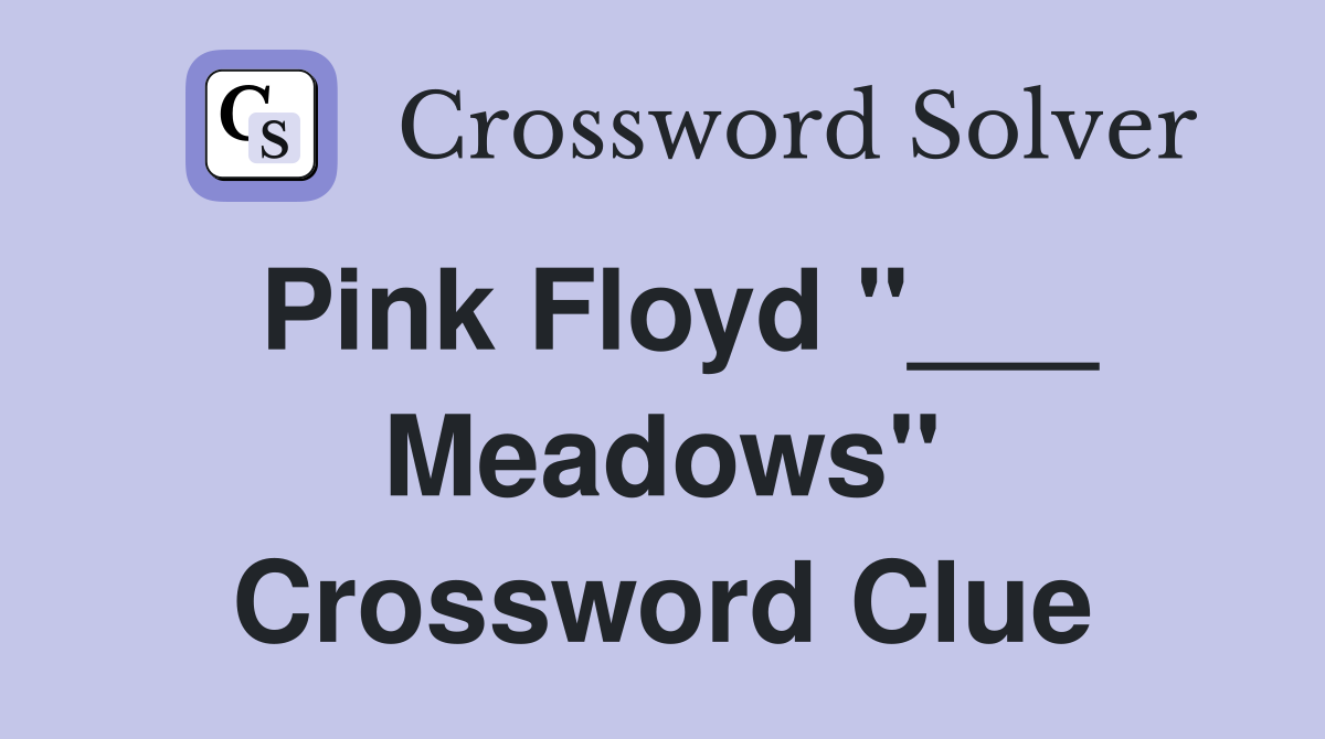 Pink Floyd "___ Meadows" Crossword Clue