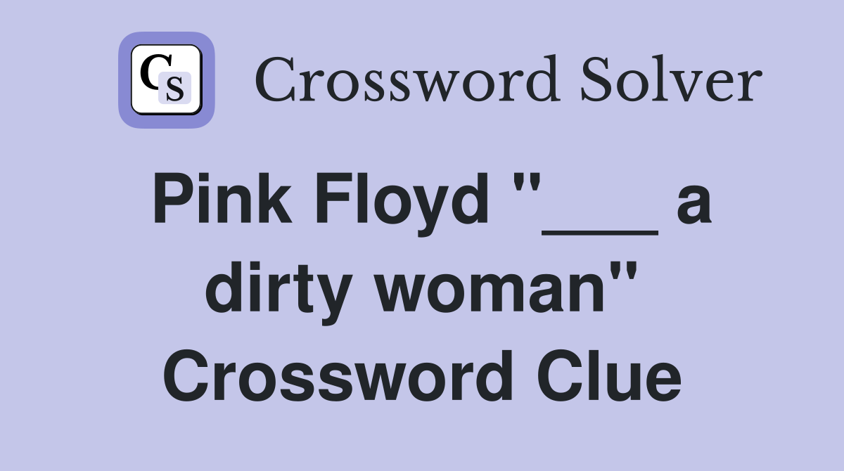 Pink Floyd "___ a dirty woman" Crossword Clue