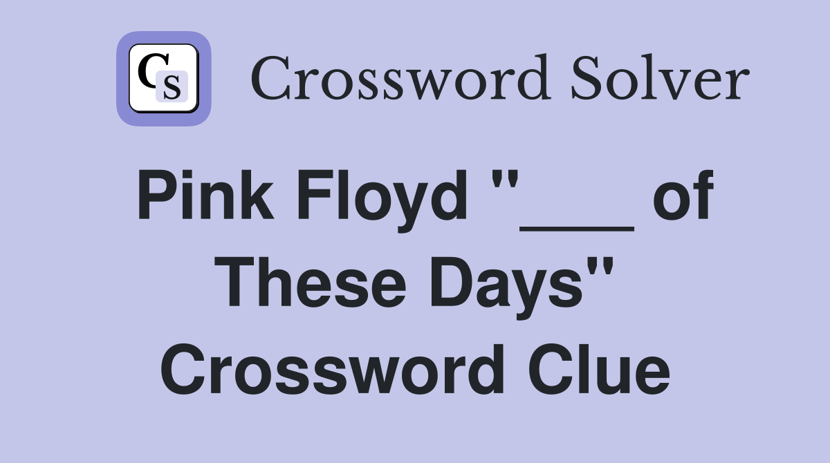 Pink Floyd "___ of These Days" Crossword Clue
