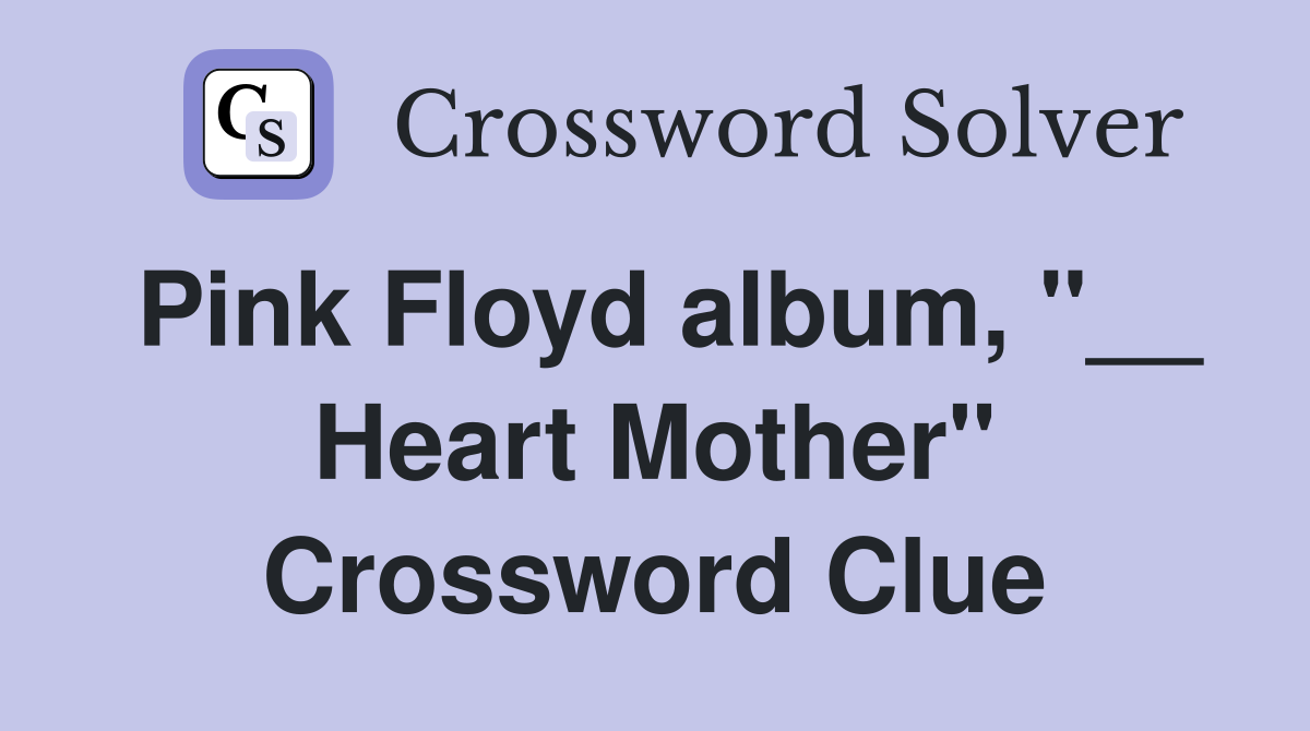 Pink Floyd album, "__ Heart Mother" Crossword Clue
